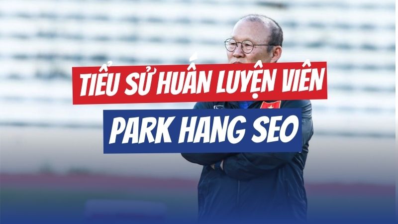 Tiểu Sử HLV Park Hang-seo