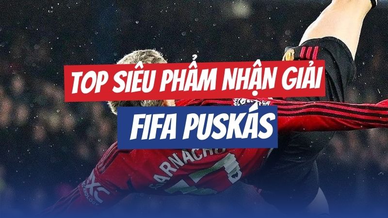 Những Siêu Phẩm Bóng Đá Nhận Giải FIFA Puskas